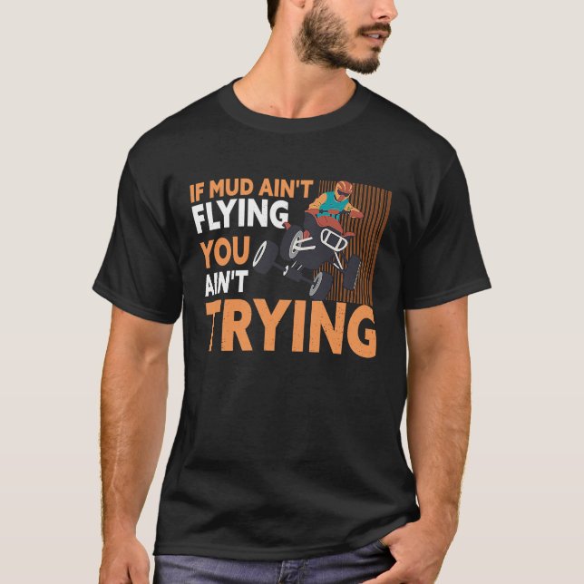 If Mud Ain't Flying You Ain't Trying ATV Quad Four T Shirt (Framsida)