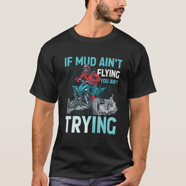 If Mud Ain't Flying You Ain't Trying ATV Quad Four T Shirt (Framsida)