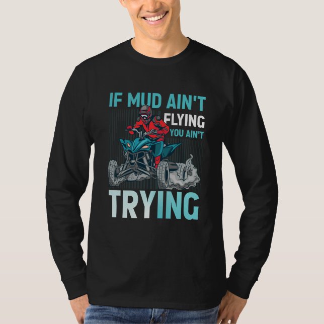If Mud Ain't Flying You Ain't Trying ATV Quad Four T Shirt (Framsida)