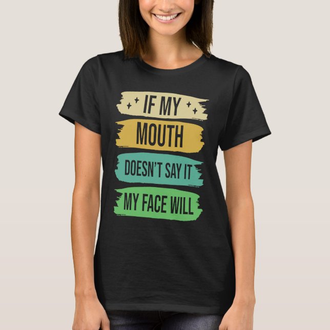 If My Mouth Doesnu2019t Say It My Face Will  4 T Shirt (Framsida)