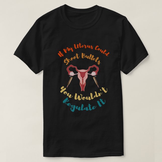 If My Uterus Could Shoot Bullets You Wouldn't Regu T Shirt (Design framsida)