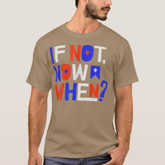 If Not Now When Positive Inspiring Message Motivat T Shirt