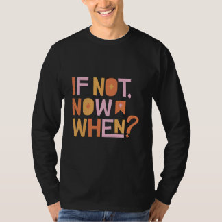 If Not Now When T Shirt