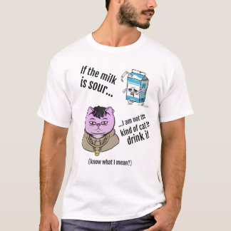 If the milk is sour... t shirt