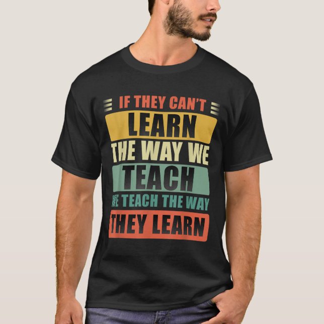 If They Can't Learn The Way We Teach The Way They  T Shirt (Framsida)