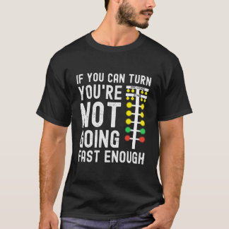 If You Can Turn You'Re Not Going Fast Enough Drag T Shirt