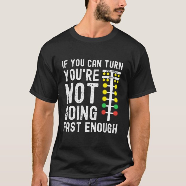 If You Can Turn You'Re Not Going Fast Enough Drag  T Shirt (Framsida)