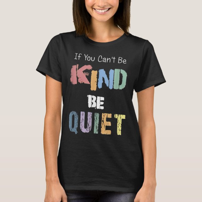 If You Can't Be Kind Be Quiet  T Shirt (Framsida)