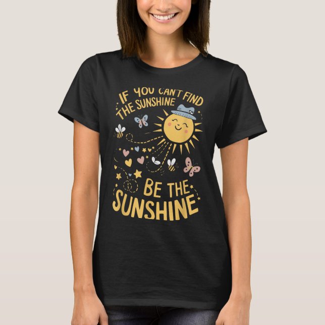 If You Can't Find The Sunshine Be The Sunshine  T Shirt (Framsida)