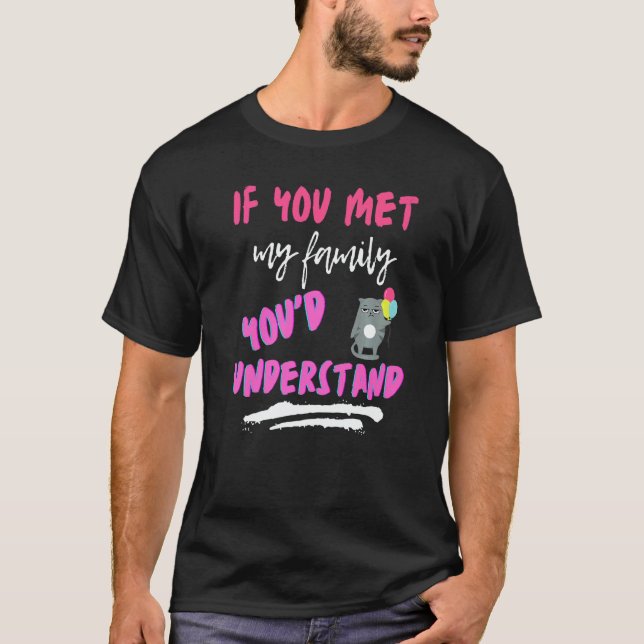 If You Met My Family Youu2019d Understand Sarcasti T Shirt (Framsida)