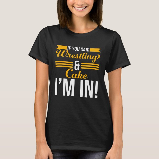 If You Said Wrestling And Cake I m In T Shirt (Framsida)