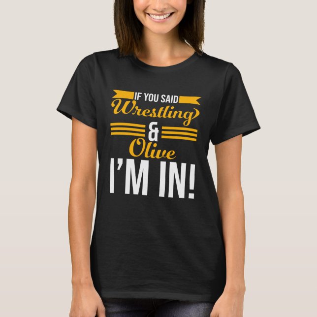 If You Said Wrestling And Olive I m In T Shirt (Framsida)