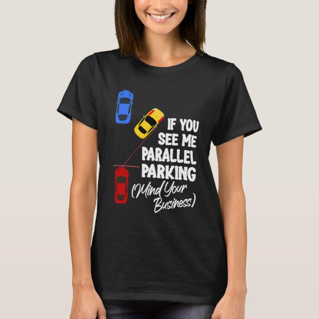 If You See Me Parallel Parking Mind Your Business T Shirt (Framsida)