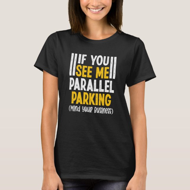 If You See Me Parallel Parking Mind Your Business T Shirt (Framsida)
