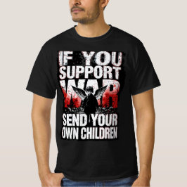 If you support War - Send your own Children T Shirt