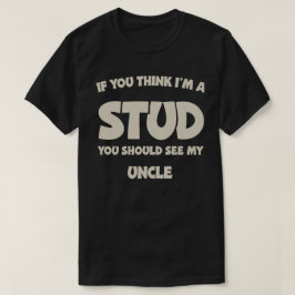 If You Think I'm A Stud You Should See My Uncle T Shirt