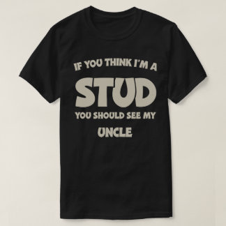 If You Think I'm A Stud You Should See My Uncle T Shirt