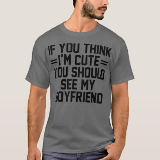 If You Think I'm Cute You Should See My Boyfriend  T Shirt