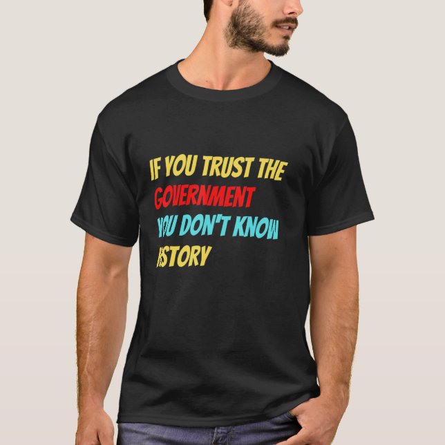 If You Trust The Government You Don't Know History T Shirt (Framsida)