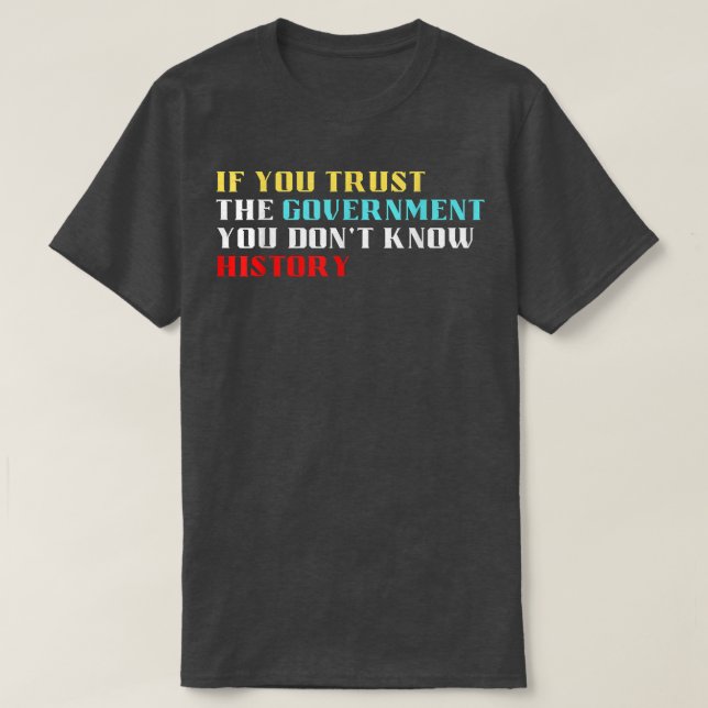 If you trust the government you dont know history  t shirt (Design framsida)