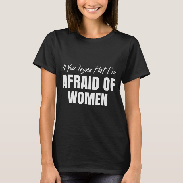 If You Tryna Flirt I'm Afraid Of Women Funny Desig T Shirt (Framsida)