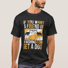 If You Want a Friend in Washington, Get a Dog  T Shirt