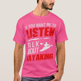 If You Want Me To Listen Talk About Kayaking Funny T Shirt