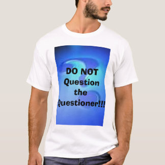 Ifrågasätta INTE frågeställaren!!! T Shirt