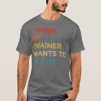 Ihink Myrainer Wants to Kill Me family T Shirt