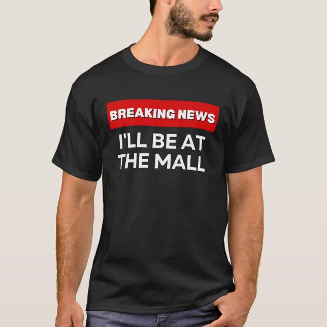 I'LL BE AT THE MALL  SARCASTIC HUMOROUS BREAKING N T SHIRT (Framsida)