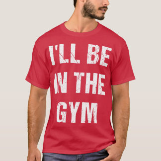 Ill BE in Gym T Shirt