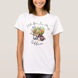 I'll Be In My Office, Garden gift, Gardening lover T Shirt