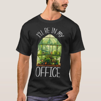 I'Ll Be In My Office Greenhouse Gardening Garden P T Shirt