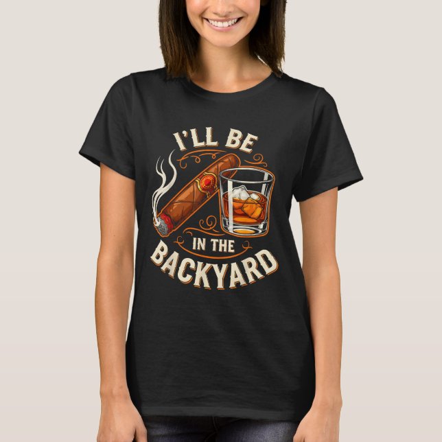 I'll Be In The Backyard Funny Cigar And Bourbon Lo T Shirt (Framsida)