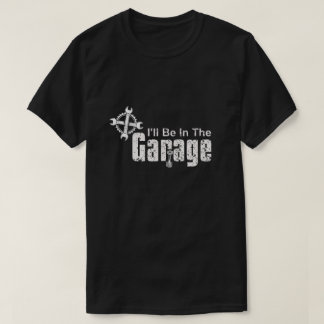 I'll be In The Garage T Shirt