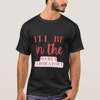 I'Ll Be In The Secret Laboratory Science Experits T Shirt