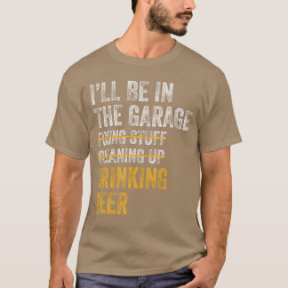 Ill Be Inhe Garage Fiing Stuff Cleaning Up Drinkin T Shirt