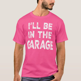 Ill Be Inhe Garage Funny Car Mechanic Saying frien T Shirt