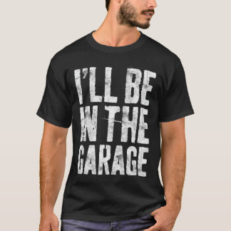 Ill Be Inhe Garage Funny Men Handyman Mechanic Dad T Shirt
