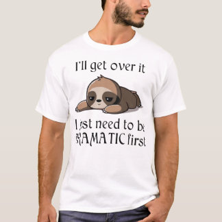 I'll get over it, I just need to be Dramatic first T Shirt