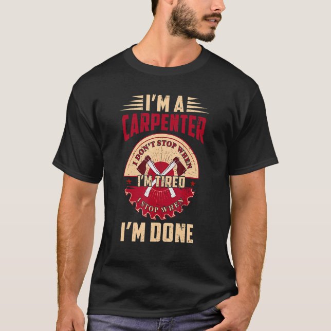 I'm a Carpenter I Don't Stop When I'm Tired Funny  T Shirt (Framsida)