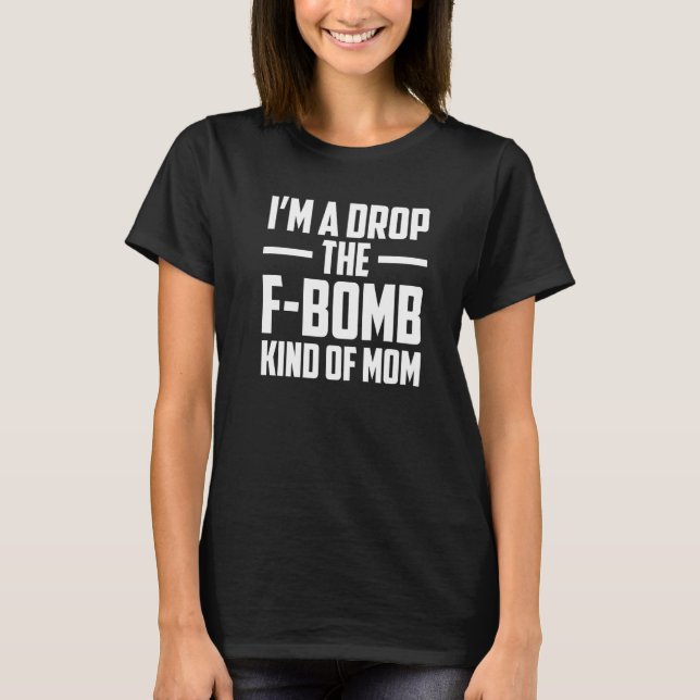 I'm A Drop The F Bomb Kind Of Mom Mother's Day  6 T Shirt (Framsida)