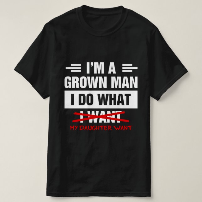 I'm A Grown Man I Do What My Daughter Wants Funny  T Shirt (Design framsida)