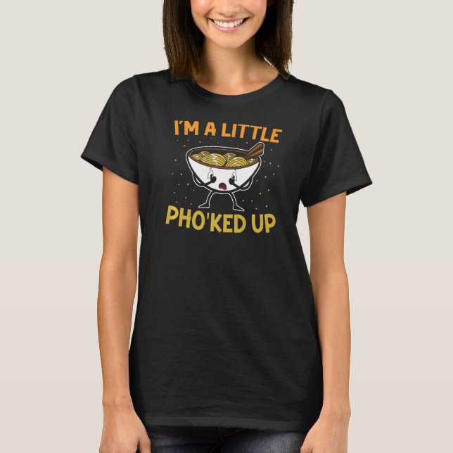 I'm A Little Pho'ked Up Vietnamese Noodle Soup  Ph T Shirt (Framsida)