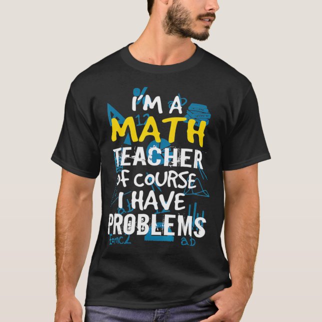 Im A Math Teacher Of Course I Have Problems - Pun  T Shirt (Framsida)