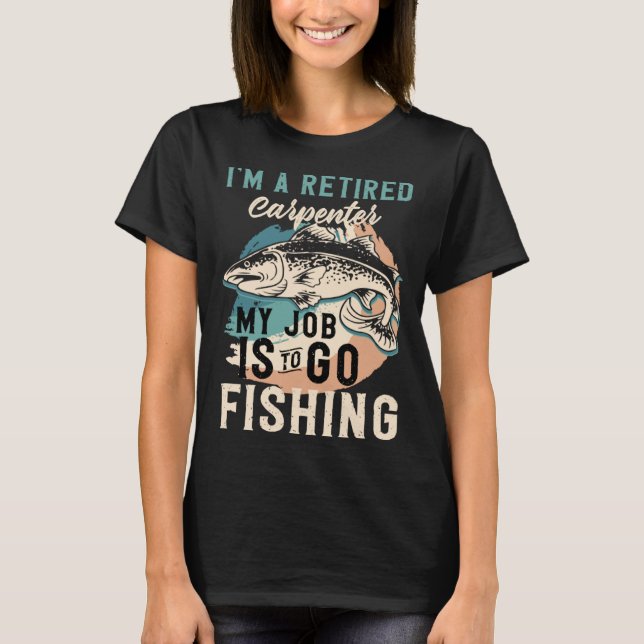 I'm A Retired Carpenter My Job Is To Go Fishing T Shirt (Framsida)