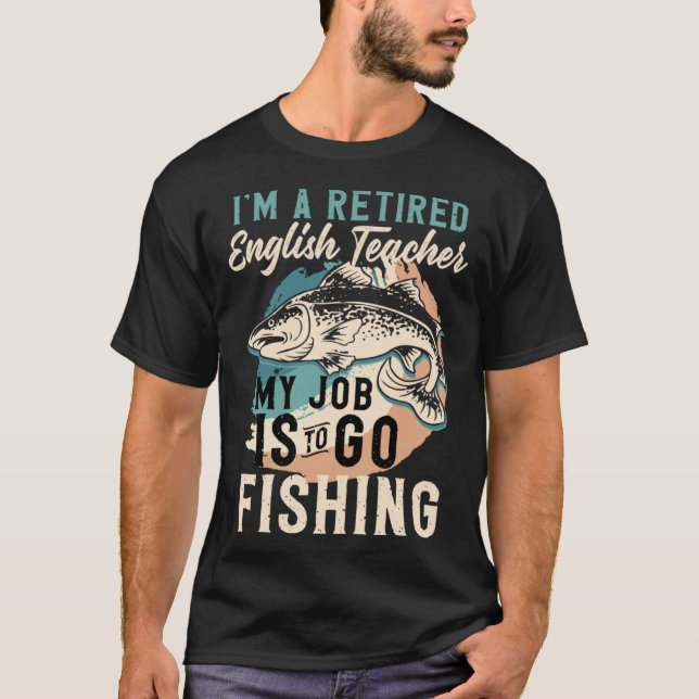 I'm A Retired English Teacher My Job Is To Go Fish T Shirt (Framsida)