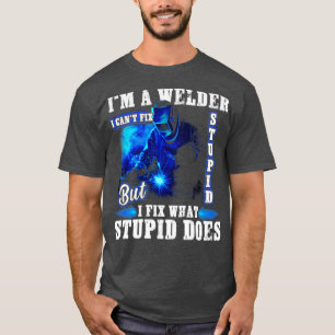 Im A Welder I Cant Fix Stupid Funny Welding T Shirt