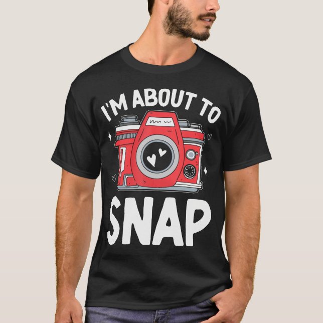 I'M About To Snap Photography Funny Snapshot Camer T Shirt (Framsida)