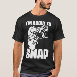 I'M About To Snap Photography Sayings For Camera P T Shirt